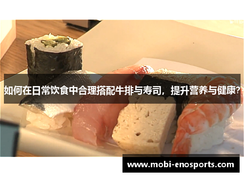 如何在日常饮食中合理搭配牛排与寿司，提升营养与健康？