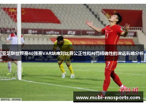 亚足联世预赛40强赛VAR缺席对比赛公正性和判罚精确性的深远影响分析