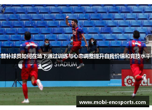 替补球员如何在场下通过训练与心态调整提升自我价值和竞技水平