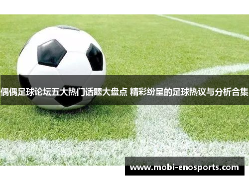 偶偶足球论坛五大热门话题大盘点 精彩纷呈的足球热议与分析合集